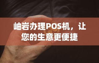 岫岩办理POS机，让您的生意更便捷