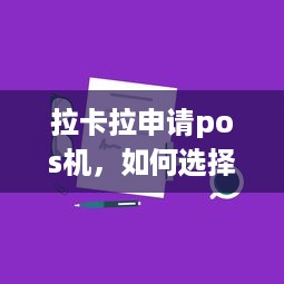 拉卡拉申请pos机，如何选择合适的POS机及注意事项