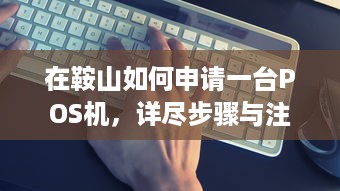 在鞍山如何申请一台POS机，详尽步骤与注意事项