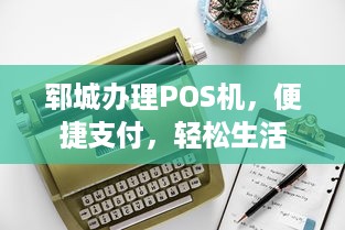 郓城办理POS机，便捷支付，轻松生活