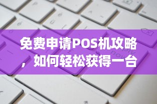 免费申请POS机攻略，如何轻松获得一台免费的POS机