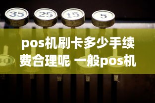 pos机刷卡多少手续费合理呢 一般pos机刷卡手续费是多少