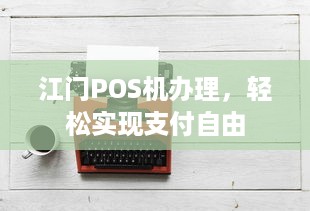 江门POS机办理，轻松实现支付自由