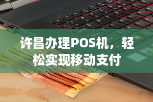 许昌办理POS机，轻松实现移动支付