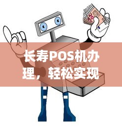 长寿POS机办理，轻松实现支付自由