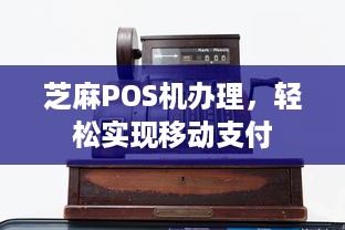 芝麻POS机办理，轻松实现移动支付