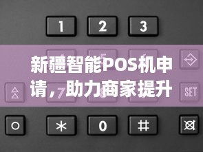 新疆智能POS机申请，助力商家提升经营效率与服务水平