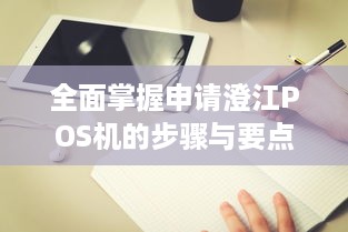 全面掌握申请澄江POS机的步骤与要点，一篇详尽指南