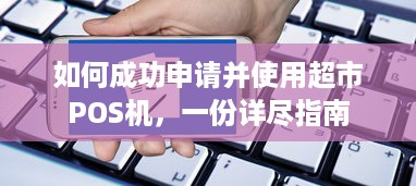 如何成功申请并使用超市POS机，一份详尽指南