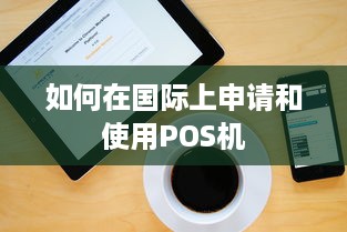 如何在国际上申请和使用POS机