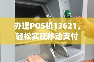 办理POS机13621，轻松实现移动支付