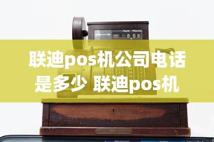 联迪pos机公司电话是多少 联迪pos机是哪个支付公司的电话是