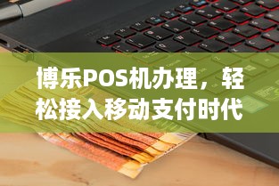 博乐POS机办理，轻松接入移动支付时代