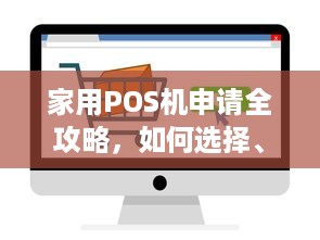 家用POS机申请全攻略，如何选择、安装与使用