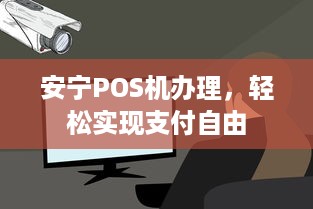 安宁POS机办理，轻松实现支付自由