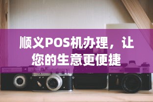 顺义POS机办理，让您的生意更便捷