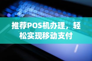 推荐POS机办理，轻松实现移动支付