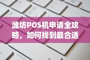 潍坊POS机申请全攻略，如何找到最合适、最安全的申办地点