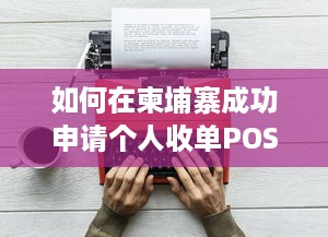 如何在柬埔寨成功申请个人收单POS机