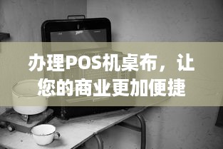 办理POS机桌布，让您的商业更加便捷