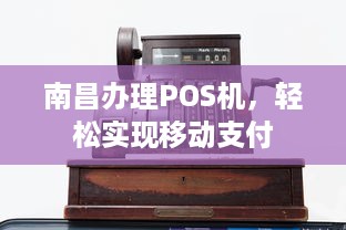 南昌办理POS机，轻松实现移动支付