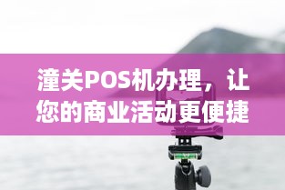 潼关POS机办理，让您的商业活动更便捷