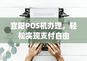 宜阳POS机办理，轻松实现支付自由