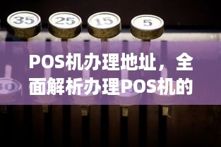 POS机办理地址，全面解析办理POS机的地点与流程