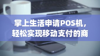 掌上生活申请POS机，轻松实现移动支付的商业变革