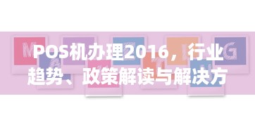 POS机办理2016，行业趋势、政策解读与解决方案