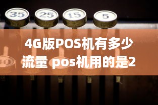 4G版POS机有多少流量 pos机用的是2g好还是4g