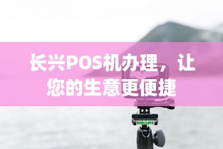 长兴POS机办理，让您的生意更便捷