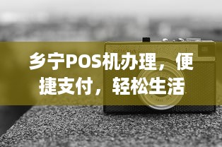 乡宁POS机办理，便捷支付，轻松生活