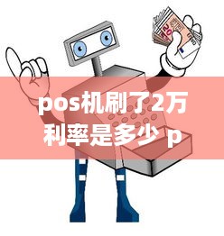 pos机刷了2万利率是多少 pos机刷2万多少手续费