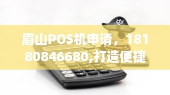 眉山POS机申请，18180846680,打造便捷的商业支付体验