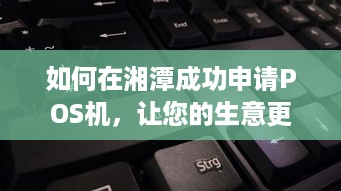 如何在湘潭成功申请POS机，让您的生意更上一层楼