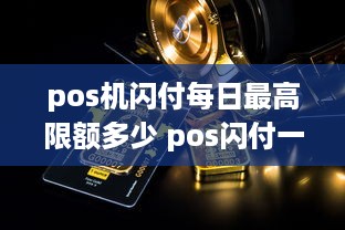 pos机闪付每日最高限额多少 pos闪付一天能刷多少钱