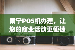 肃宁POS机办理，让您的商业活动更便捷