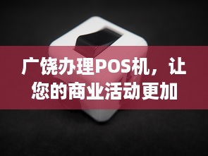 广饶办理POS机，让您的商业活动更加便捷