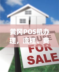 黄冈POS机办理，流程、费用及注意事项