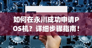 如何在永川成功申请POS机？详细步骤指南！