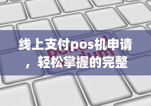 线上支付pos机申请，轻松掌握的完整指南