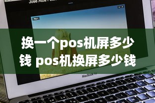 换一个pos机屏多少钱 pos机换屏多少钱?