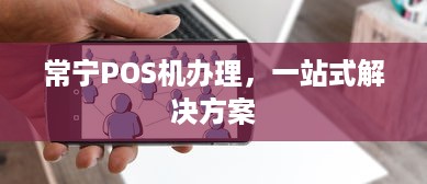 常宁POS机办理，一站式解决方案