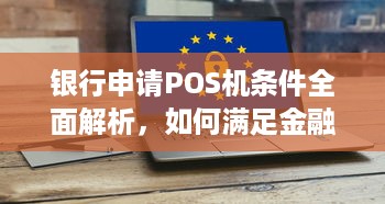 银行申请POS机条件全面解析，如何满足金融机构的入网需求