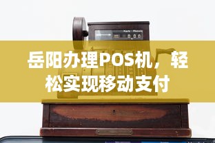 岳阳办理POS机，轻松实现移动支付