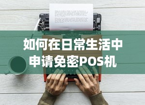 如何在日常生活中申请免密POS机