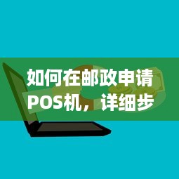 如何在邮政申请POS机，详细步骤与注意事项