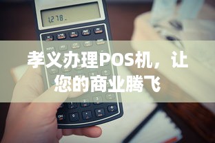 孝义办理POS机，让您的商业腾飞