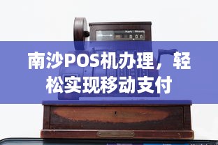 南沙POS机办理，轻松实现移动支付